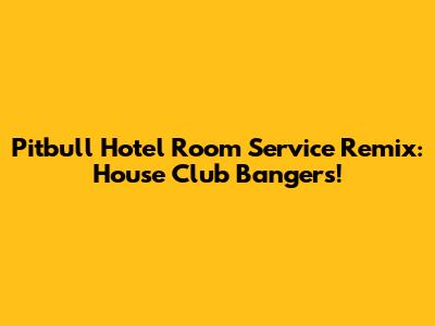 Pitbull Hotel Room Service Remix: House Club Bangers!