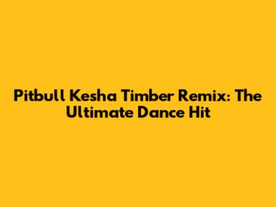 Pitbull Kesha Timber Remix: The Ultimate Dance Hit