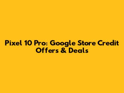 Pixel 10 Pro: Google Store Credit Offers & Deals