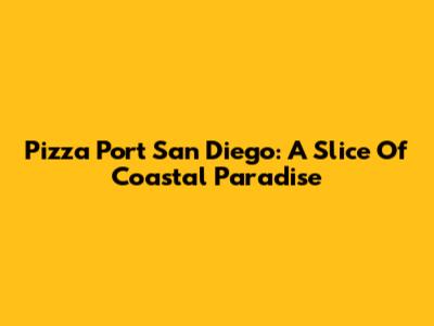 Pizza Port San Diego: A Slice Of Coastal Paradise