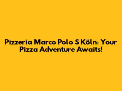 Pizzeria Marco Polo S Köln: Your Pizza Adventure Awaits!