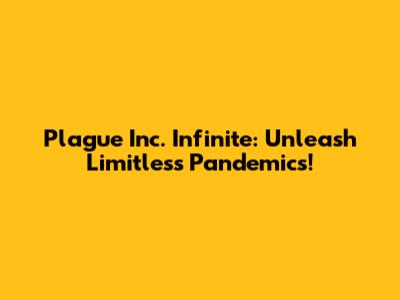 Plague Inc. Infinite: Unleash Limitless Pandemics!
