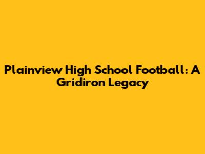 Plainview High School Football: A Gridiron Legacy