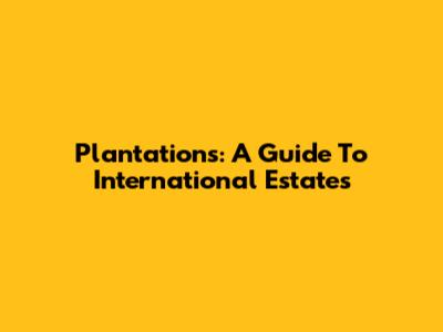 Plantations: A Guide To International Estates