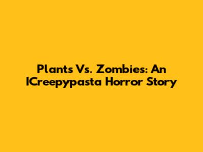 Plants Vs. Zombies: An ICreepypasta Horror Story