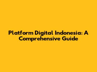 Platform Digital Indonesia: A Comprehensive Guide