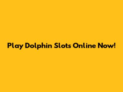 Play Dolphin Slots Online Now!