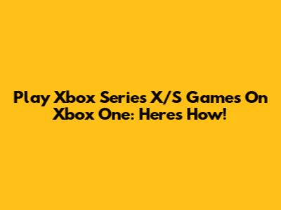 Play Xbox Series X/S Games On Xbox One: Here's How!