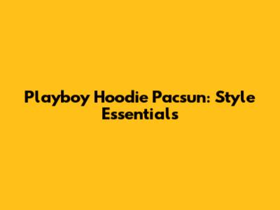 Playboy Hoodie Pacsun: Style Essentials