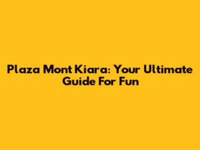 Plaza Mon't Kiara: Your Ultimate Guide For Fun