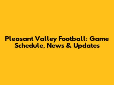 Pleasant Valley Football: Game Schedule, News & Updates