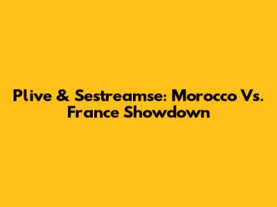 Plive & Sestreamse: Morocco Vs. France Showdown