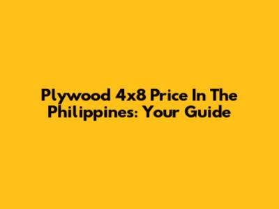Plywood 4x8 Price In The Philippines: Your Guide