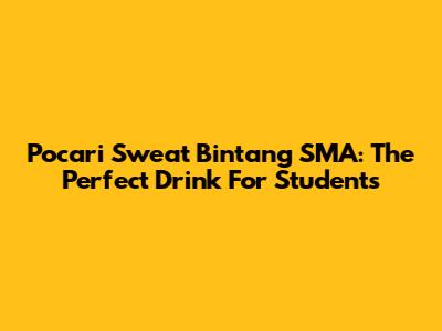 Pocari Sweat Bintang SMA: The Perfect Drink For Students