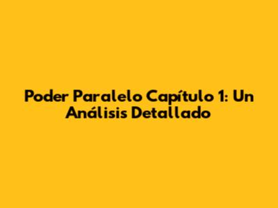 Poder Paralelo Capítulo 1: Un Análisis Detallado