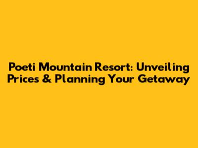 Poeti Mountain Resort: Unveiling Prices & Planning Your Getaway