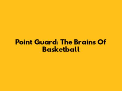 Point Guard: The Brains Of Basketball