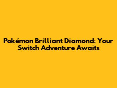 Pokémon Brilliant Diamond: Your Switch Adventure Awaits