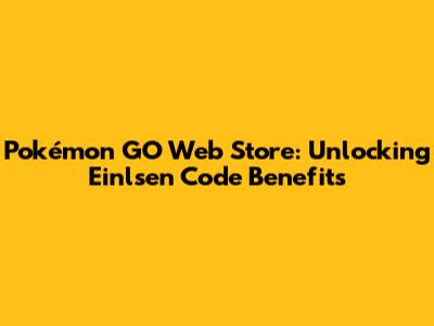Pokémon GO Web Store: Unlocking Einlsen Code Benefits