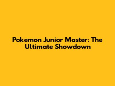 Pokemon Junior Master: The Ultimate Showdown