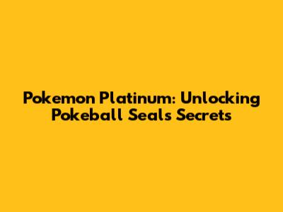 Pokemon Platinum: Unlocking Pokeball Seals Secrets