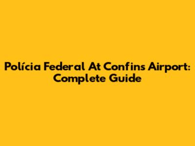 Polícia Federal At Confins Airport: Complete Guide
