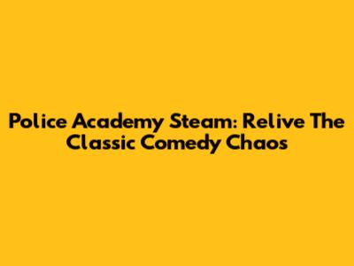 Police Academy Steam: Relive The Classic Comedy Chaos