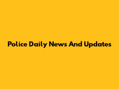 Police Daily News And Updates
