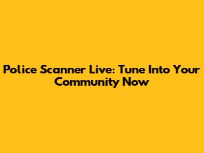 Police Scanner Live: Tune Into Your Community Now