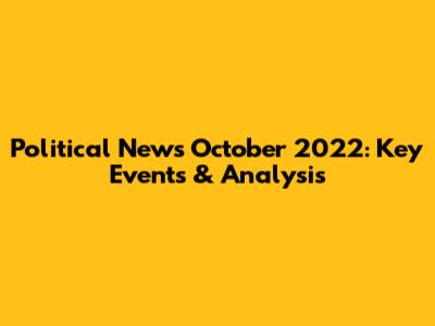 Political News October 2022: Key Events & Analysis