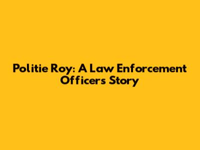 Politie Roy: A Law Enforcement Officer's Story