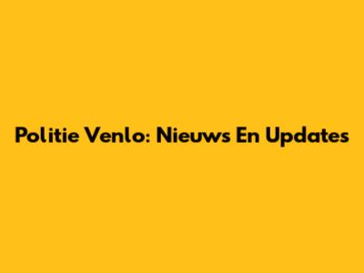 Politie Venlo: Nieuws En Updates