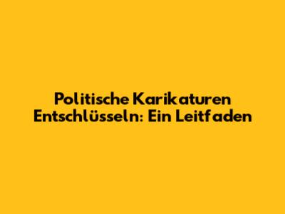 Politische Karikaturen Entschlüsseln: Ein Leitfaden