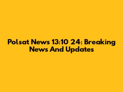 Polsat News 13:10 24: Breaking News And Updates