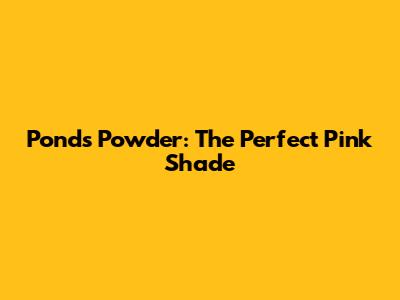 Ponds Powder: The Perfect Pink Shade