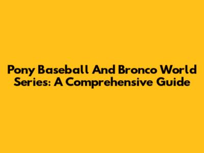 Pony Baseball And Bronco World Series: A Comprehensive Guide