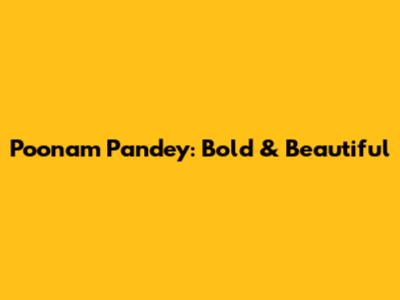 Poonam Pandey: Bold & Beautiful