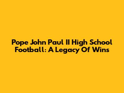 Pope John Paul II High School Football: A Legacy Of Wins