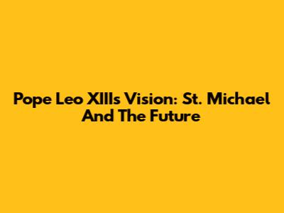 Pope Leo XIII's Vision: St. Michael And The Future
