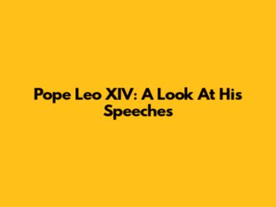 Pope Leo XIV: A Look At His Speeches