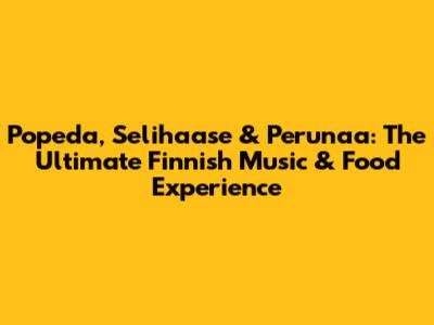 Popeda, Selihaase & Perunaa: The Ultimate Finnish Music & Food Experience