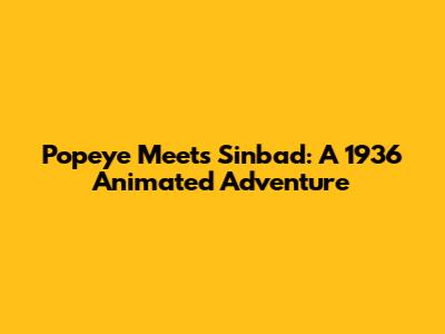 Popeye Meets Sinbad: A 1936 Animated Adventure