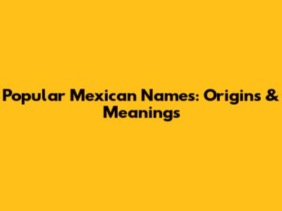Popular Mexican Names: Origins & Meanings