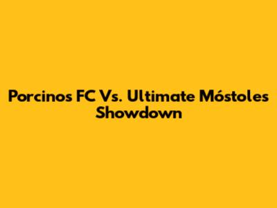 Porcinos FC Vs. Ultimate Móstoles Showdown