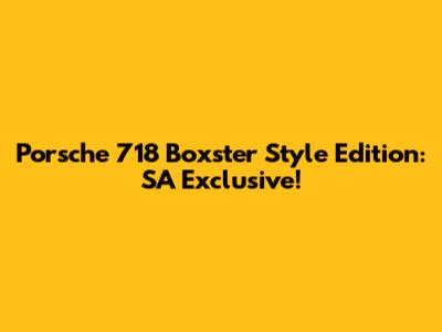 Porsche 718 Boxster Style Edition: SA Exclusive!