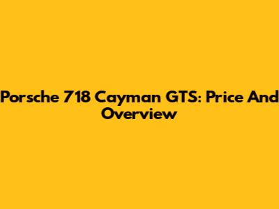 Porsche 718 Cayman GTS: Price And Overview
