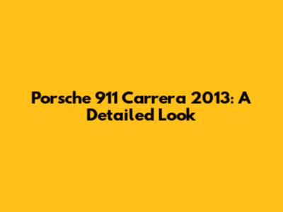 Porsche 911 Carrera 2013: A Detailed Look