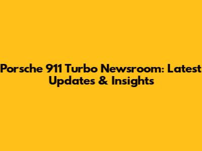 Porsche 911 Turbo Newsroom: Latest Updates & Insights