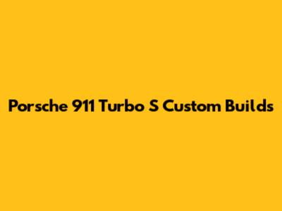 Porsche 911 Turbo S Custom Builds