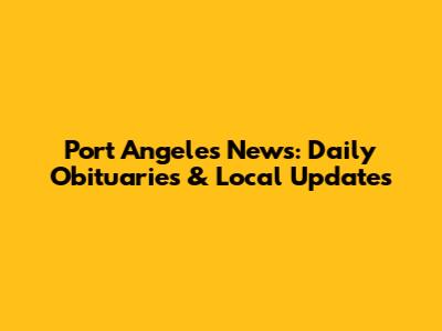 Port Angeles News: Daily Obituaries & Local Updates